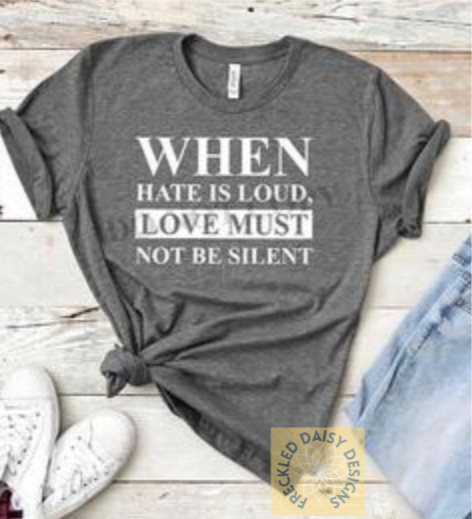 WHEN HATE IS LOUD, LOVE MUST NOT BE SILENT